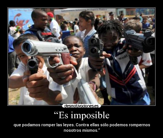 “Es imposible - que podamos romper las leyes. Contra ellas sólo podemos rompernos
nosotros mismos.”