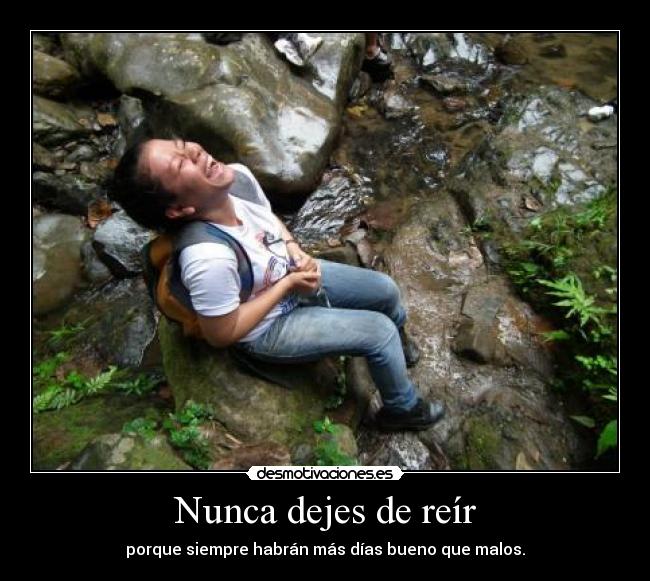 Nunca dejes de reír - porque siempre habrán más días bueno que malos.