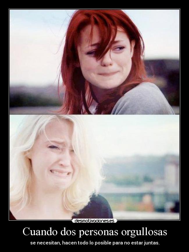 Cuando dos personas orgullosas - se necesitan, hacen todo lo posible para no estar juntas.