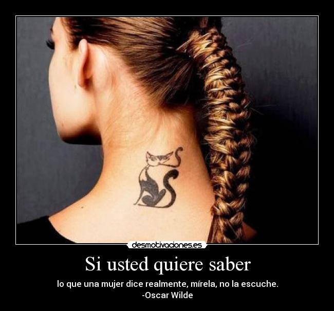 Si usted quiere saber - lo que una mujer dice realmente, mírela, no la escuche.
-Oscar Wilde