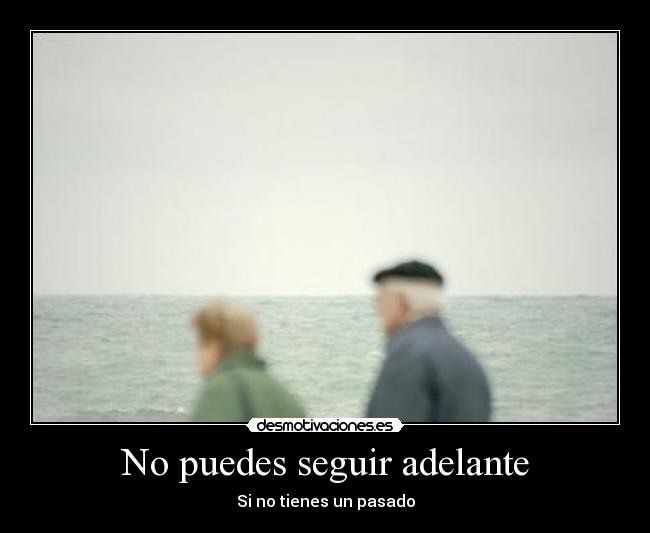 No puedes seguir adelante - Si no tienes un pasado