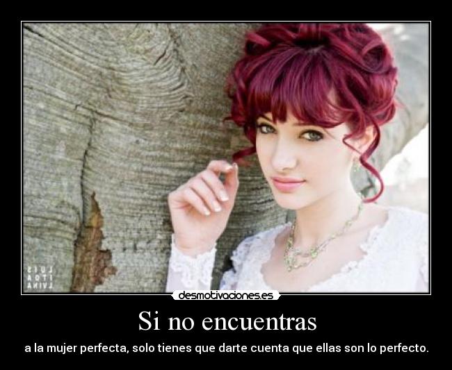 Si no encuentras - a la mujer perfecta, solo tienes que darte cuenta que ellas son lo perfecto.