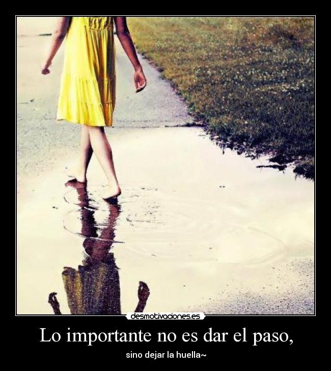 Lo importante no es dar el paso, - sino dejar la huella~