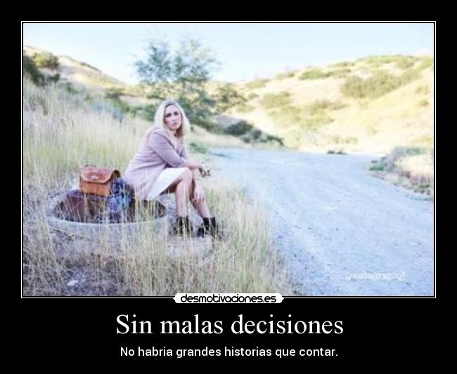 Sin malas decisiones - No habria grandes historias que contar.