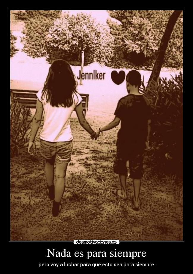 Nada es para siempre - pero voy a luchar para que esto sea para siempre.