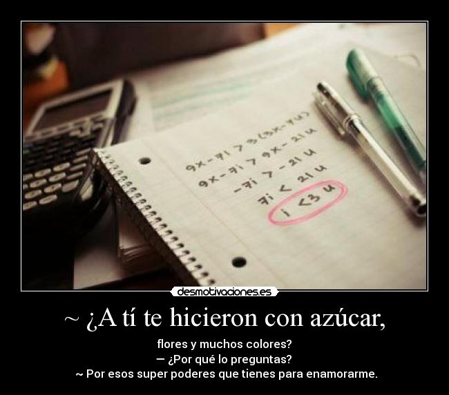 ~ ¿A tí te hicieron con azúcar, -