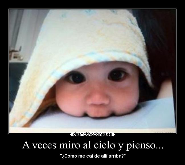 A veces miro al cielo y pienso... - ¿Como me caí de allí arriba?