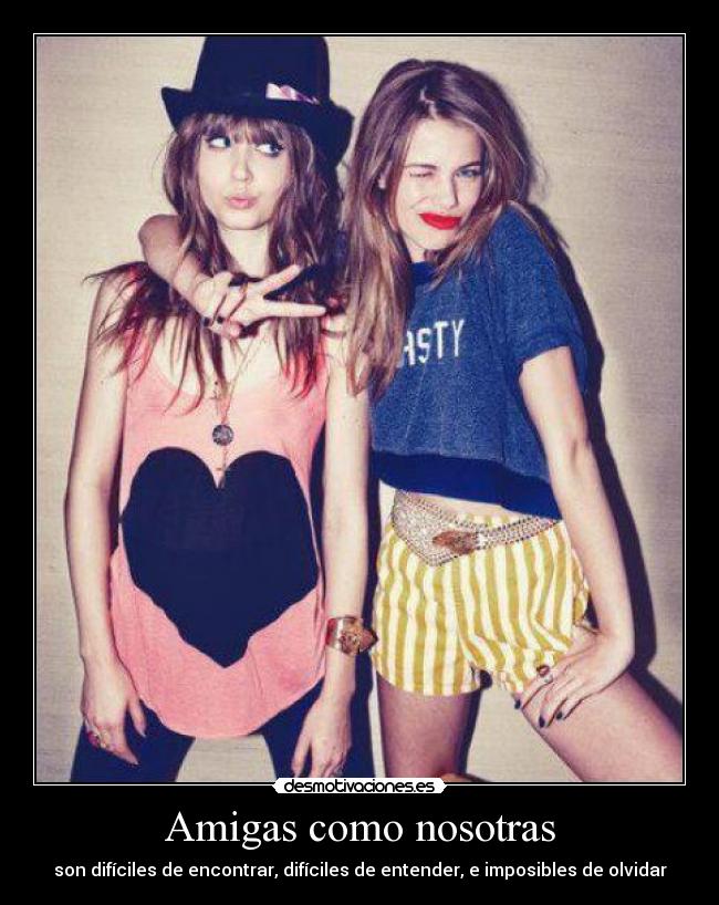 Amigas como nosotras - son difíciles de encontrar, difíciles de entender, e imposibles de olvidar