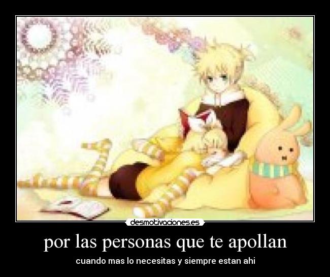 por las personas que te apollan - cuando mas lo necesitas y siempre estan ahi