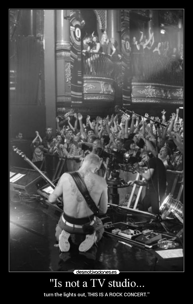 Is not a TV studio... - turn the lights out, THIS IS A ROCK CONCERT.