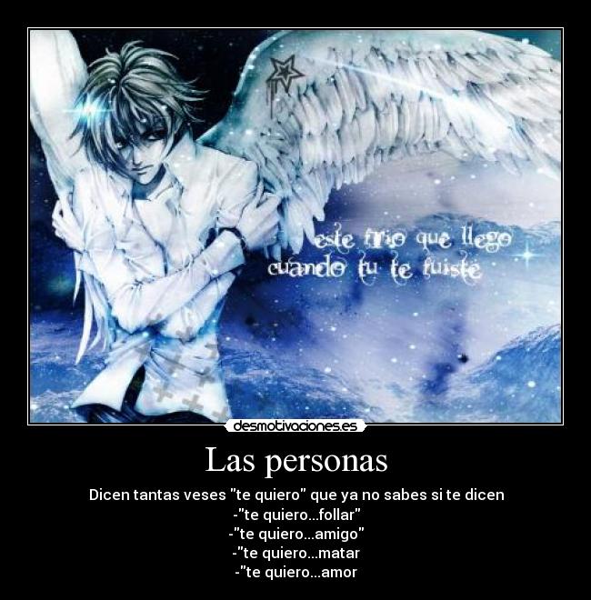 Las personas - Dicen tantas veses te quiero que ya no sabes si te dicen
-te quiero...follar
-te quiero...amigo
-te quiero...matar
-te quiero...amor