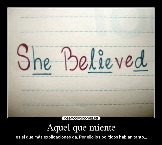 Aquel que miente - es el que más explicaciones da. Por ello los políticos hablan tanto...