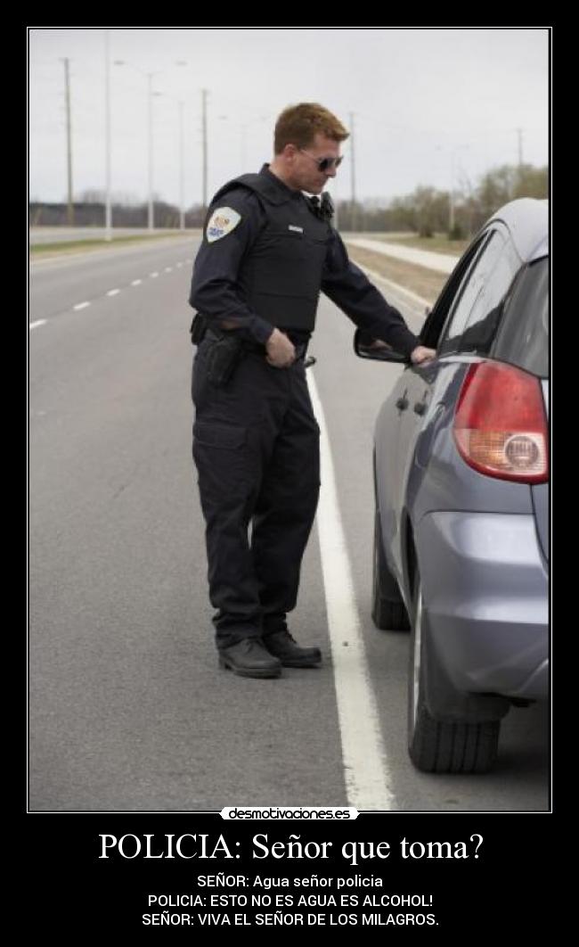 POLICIA: Señor que toma? -
