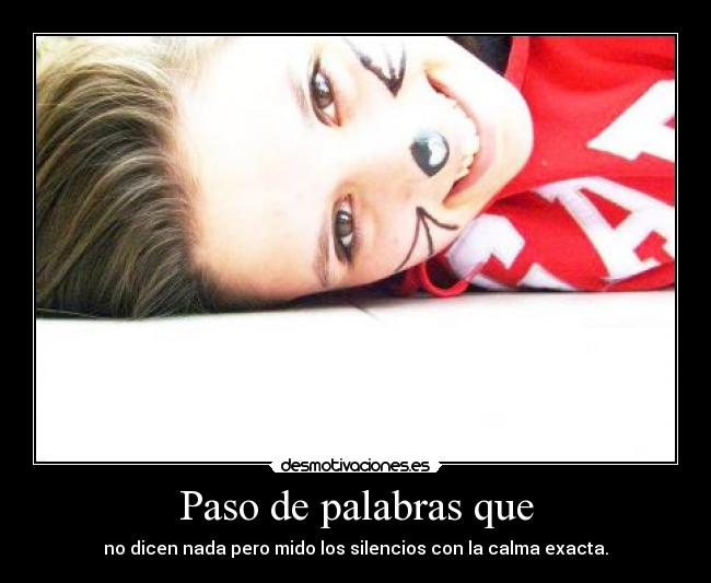 Paso de palabras que - no dicen nada pero mido los silencios con la calma exacta.