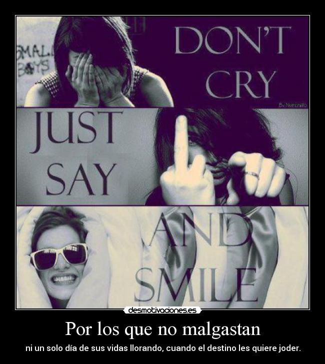 Por los que no malgastan - ni un solo día de sus vidas llorando, cuando el destino les quiere joder.