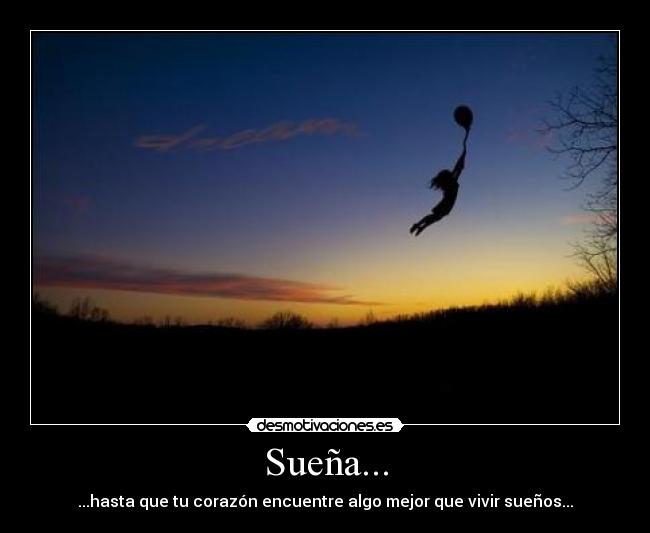 Sueña... - ...hasta que tu corazón encuentre algo mejor que vivir sueños...