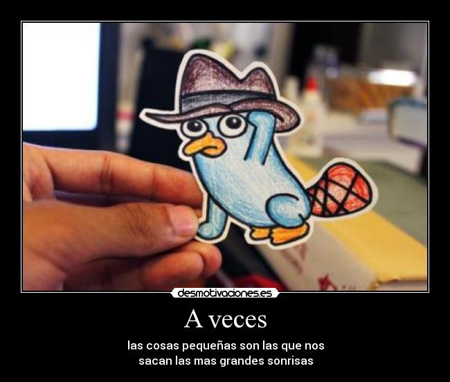 A veces - las cosas pequeñas son las que nos
sacan las mas grandes sonrisas