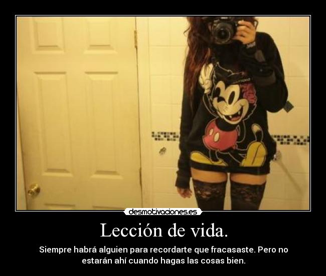 Lección de vida. - Siempre habrá alguien para recordarte que fracasaste. Pero no
estarán ahí cuando hagas las cosas bien.