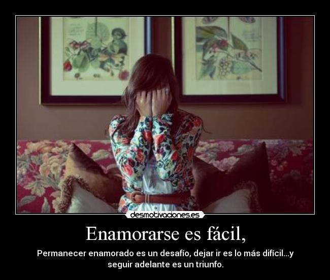 Enamorarse es fácil, - Permanecer enamorado es un desafío, dejar ir es lo más difícil...y
seguir adelante es un triunfo.