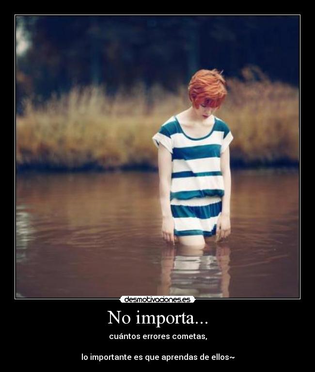 No importa... - cuántos errores cometas,

lo importante es que aprendas de ellos~