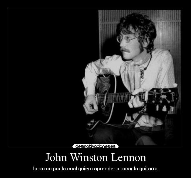 John Winston Lennon - la razon por la cual quiero aprender a tocar la guitarra.