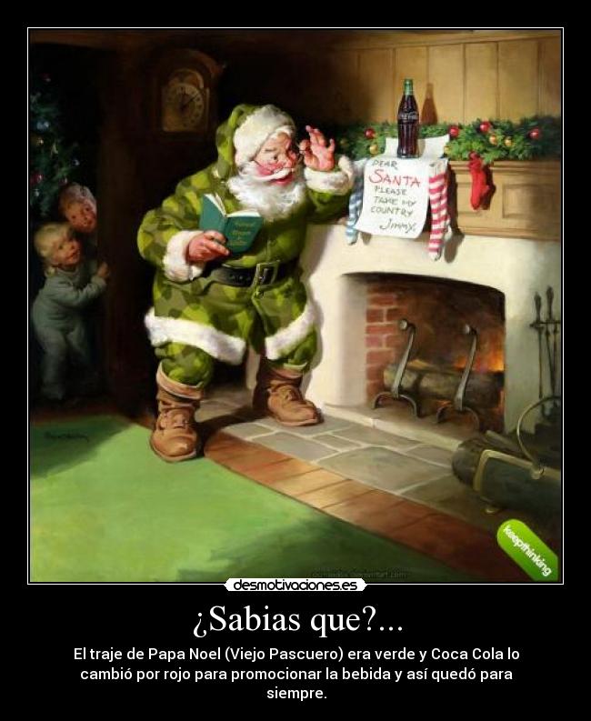 ¿Sabias que?... - El traje de Papa Noel (Viejo Pascuero) era verde y Coca Cola lo
cambió por rojo para promocionar la bebida y así quedó para
siempre.