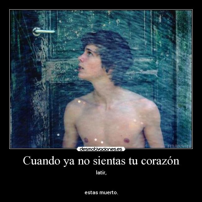 Cuando ya no sientas tu corazón - latir,


estas muerto.