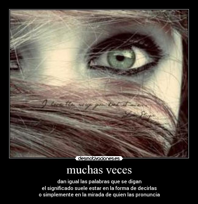 muchas veces - dan igual las palabras que se digan
el significado suele estar en la forma de decirlas
o simplemente en la mirada de quien las pronuncia