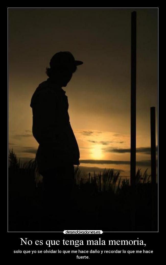 No es que tenga mala memoria, - solo que yo se olvidar lo que me hace daño y recordar lo que me hace fuerte.