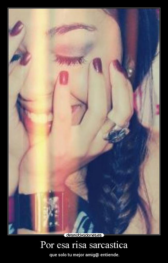 Por esa risa sarcastica - que solo tu mejor amig@ entiende.