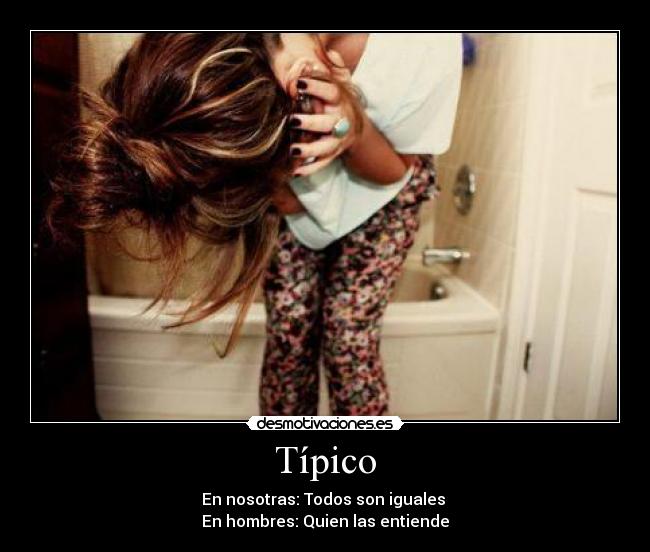 Típico - En nosotras: Todos son iguales 
En hombres: Quien las entiende