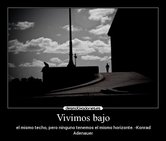 Vivimos bajo - el mismo techo, pero ninguno tenemos el mismo horizonte. -Konrad Adenauer