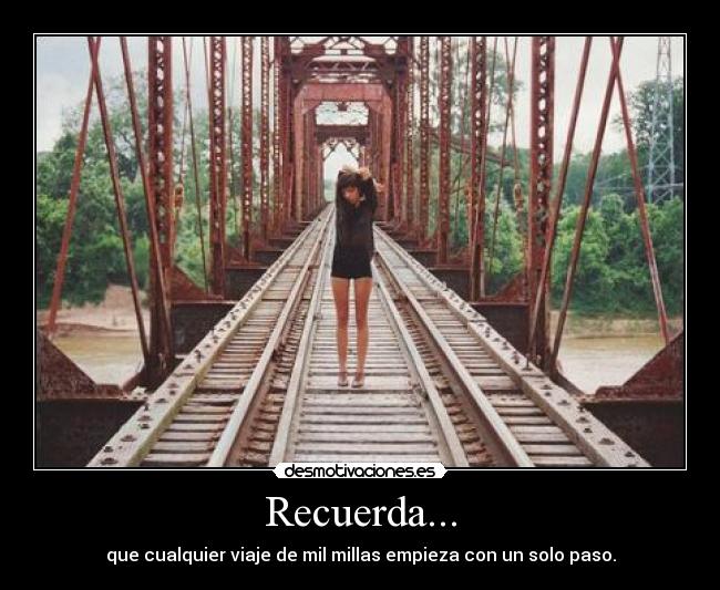 Recuerda... - que cualquier viaje de mil millas empieza con un solo paso.