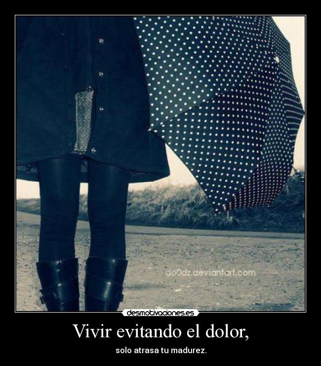 Vivir evitando el dolor, - solo atrasa tu madurez.