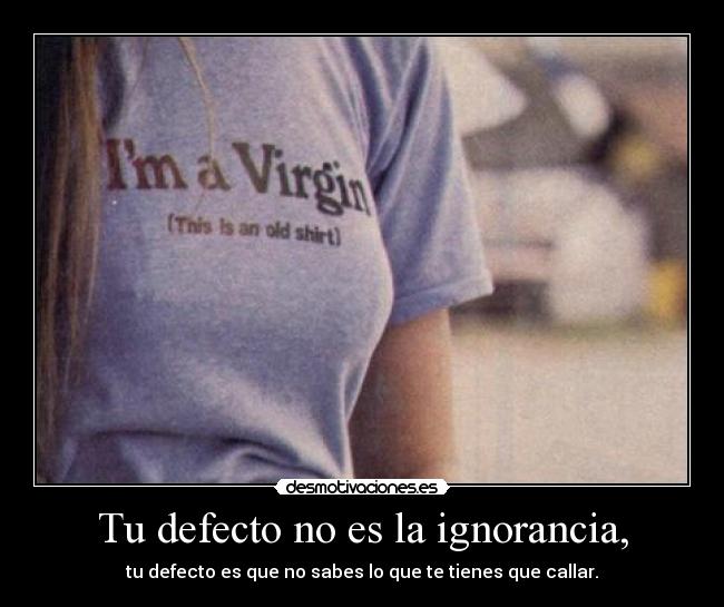 Tu defecto no es la ignorancia, - 