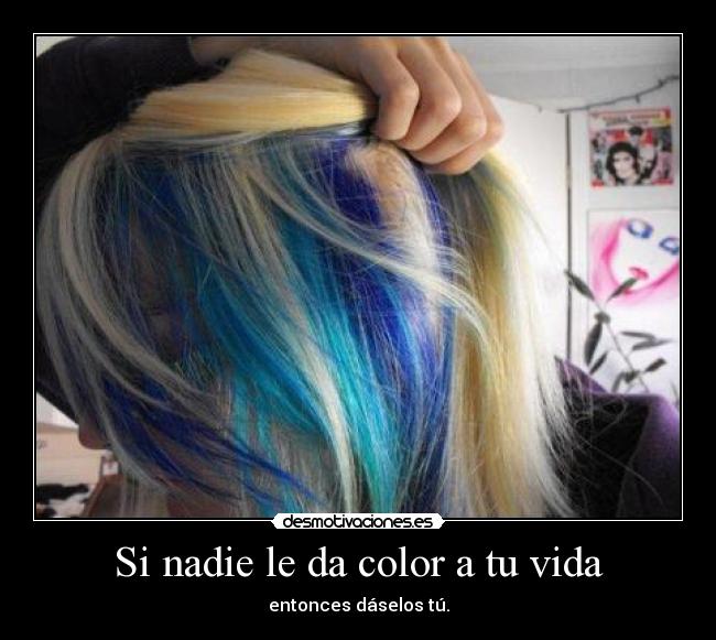 Si nadie le da color a tu vida - entonces dáselos tú.