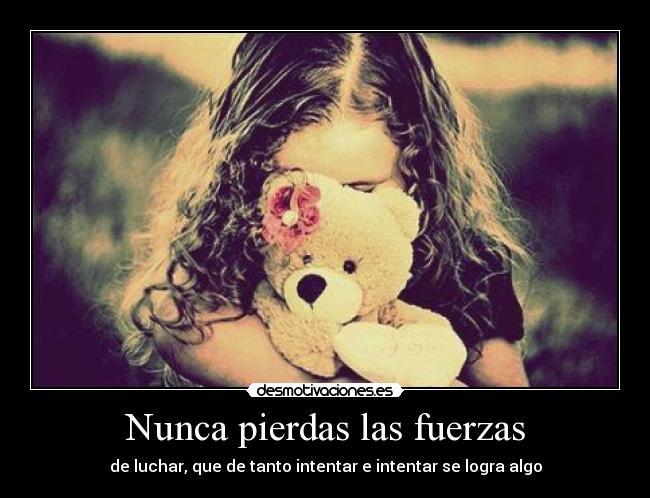 Nunca pierdas las fuerzas - de luchar, que de tanto intentar e intentar se logra algo