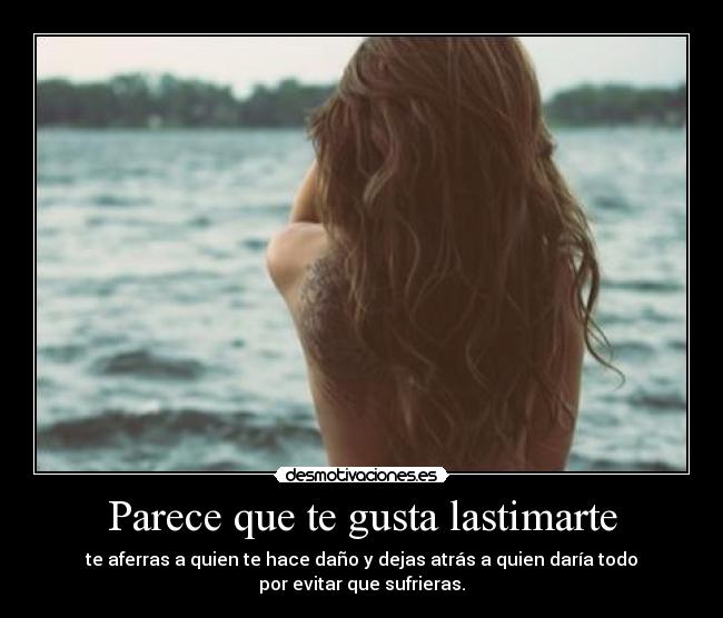 Parece que te gusta lastimarte -