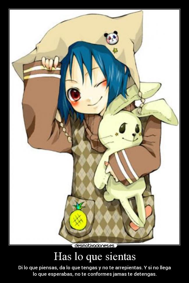 Has lo que sientas - Di lo que piensas, da lo que tengas y no te arrepientas. Y si no llega
lo que esperabas, no te conformes jamas te detengas.