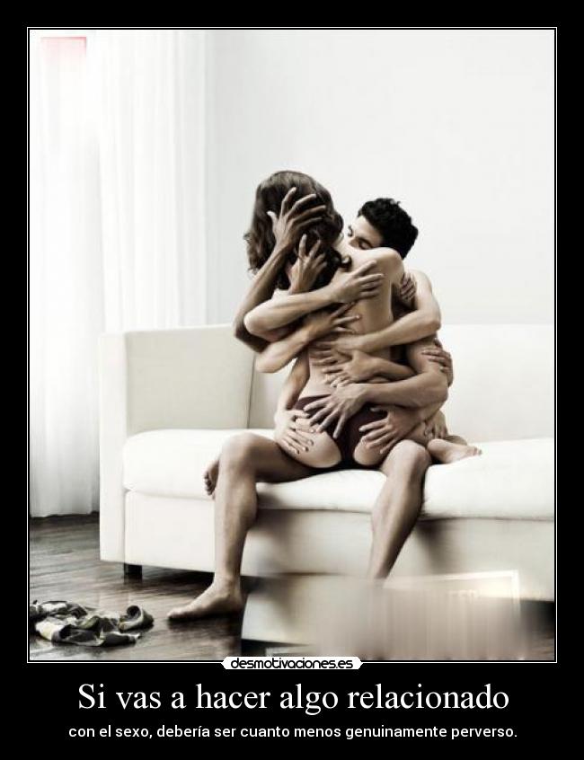Si vas a hacer algo relacionado - con el sexo, debería ser cuanto menos genuinamente perverso.