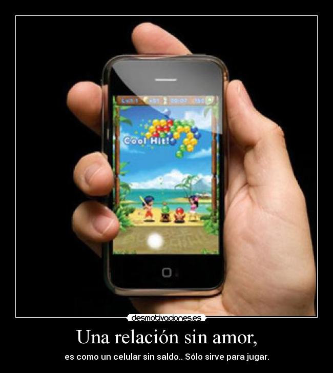 Una relación sin amor, - es como un celular sin saldo.. Sólo sirve para jugar.