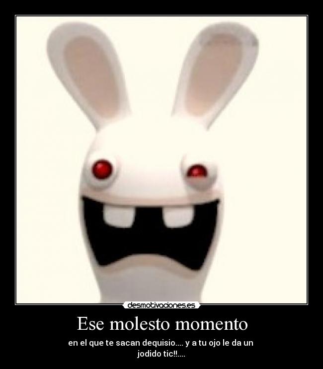 Ese molesto momento - en el que te sacan dequisio.... y a tu ojo le da un
jodido tic!!....