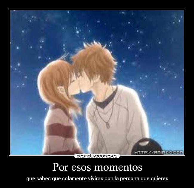Por esos momentos - que sabes que solamente viviras con la persona que quieres