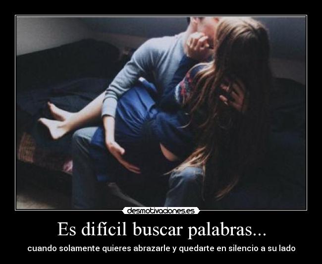 Es difícil buscar palabras... - cuando solamente quieres abrazarle y quedarte en silencio a su lado