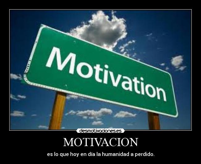 MOTIVACION - es lo que hoy en día la humanidad a perdido.