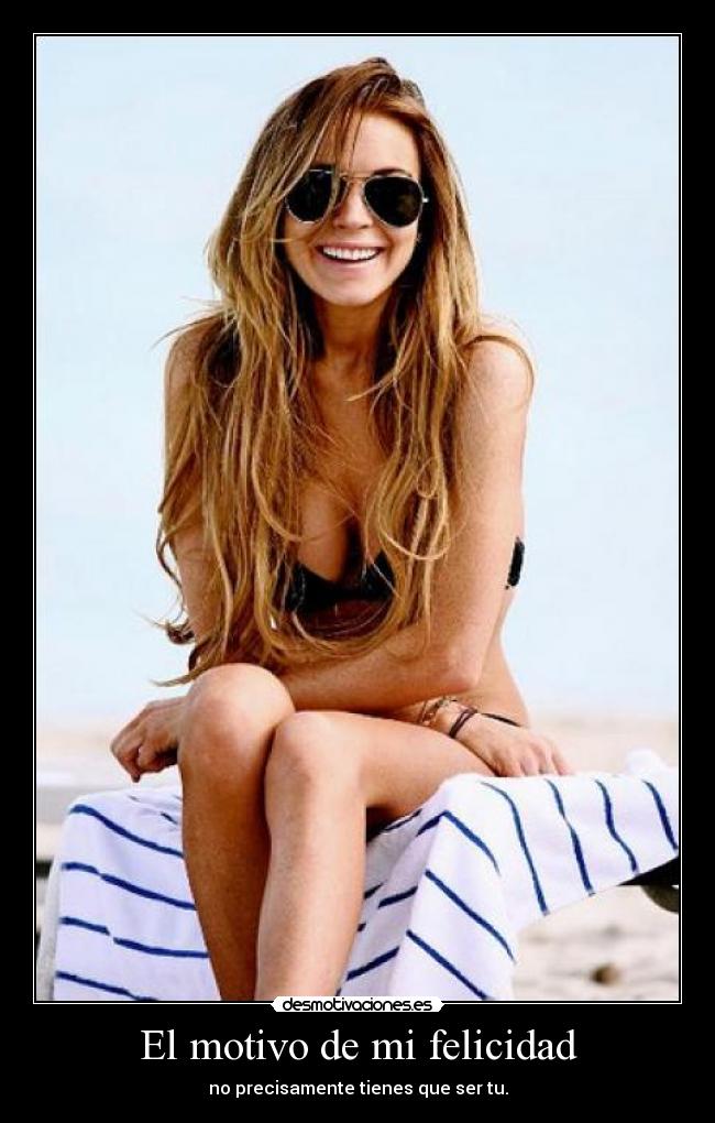 El motivo de mi felicidad - no precisamente tienes que ser tu.