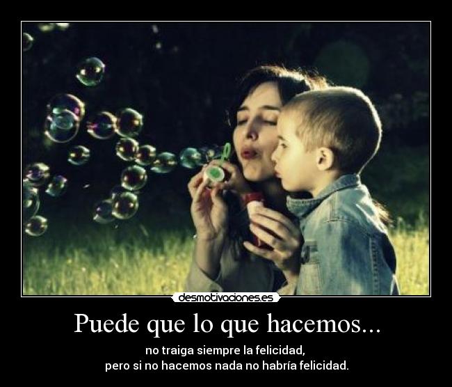 Puede que lo que hacemos... -