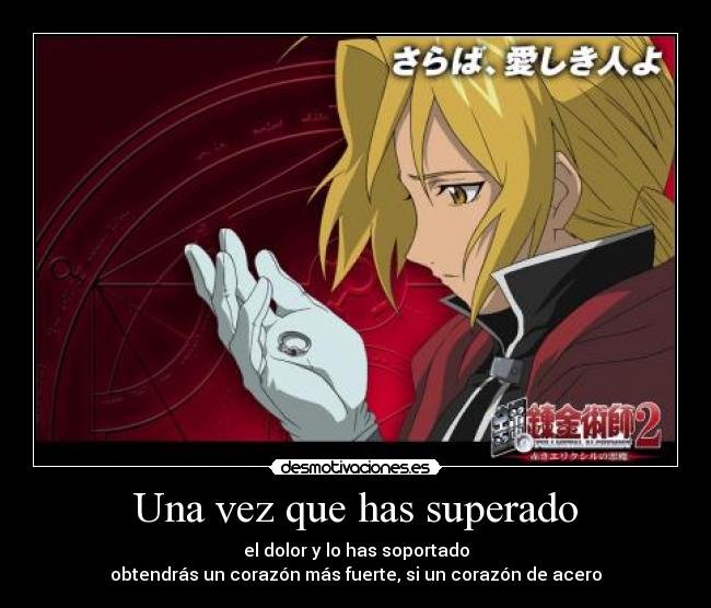 Una vez que has superado - el dolor y lo has soportado
obtendrás un corazón más fuerte, si un corazón de acero