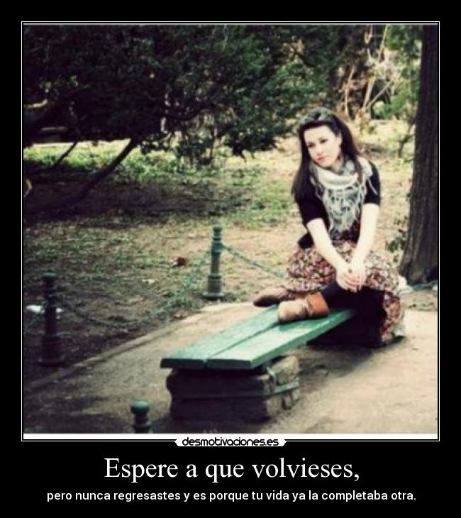Espere a que volvieses, -