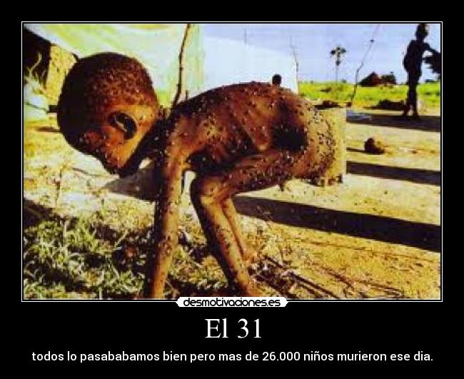El 31 - todos lo pasababamos bien pero mas de 26.000 niños murieron ese dia.